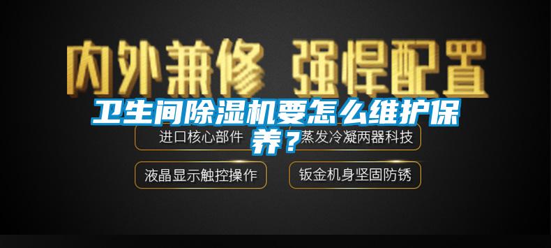 衛(wèi)生間除濕機要怎么維護保養(yǎng)？