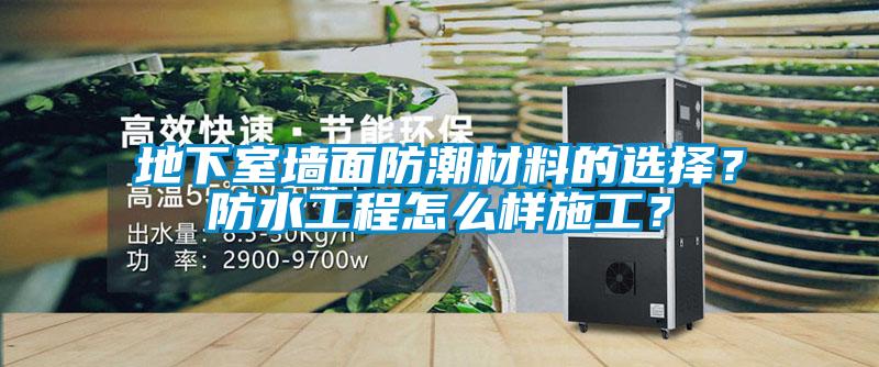 地下室墻面防潮材料的選擇？防水工程怎么樣施工？