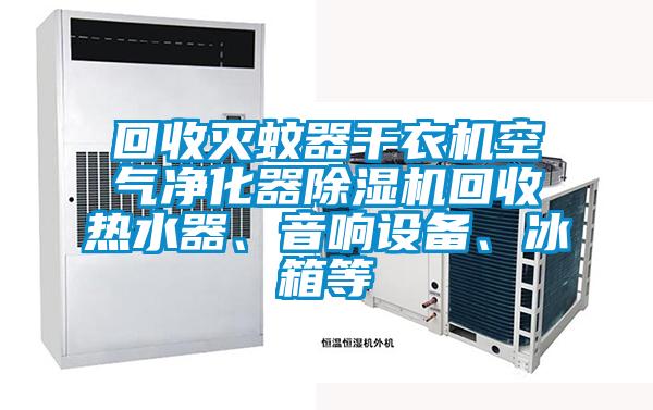 回收滅蚊器干衣機(jī)空氣凈化器除濕機(jī)回收熱水器、音響設(shè)備、冰箱等