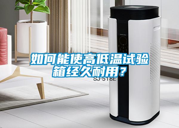 如何能使高低溫試驗(yàn)箱經(jīng)久耐用？