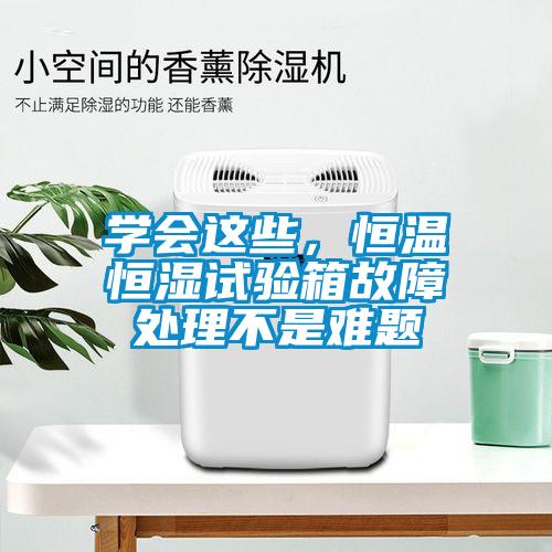 學會這些，恒溫恒濕試驗箱故障處理不是難題