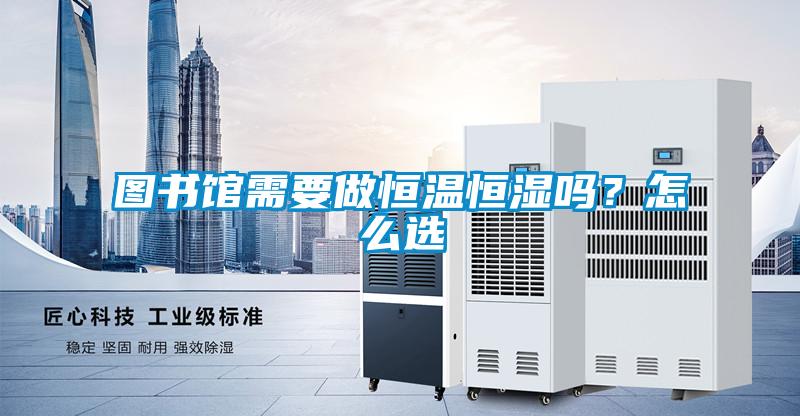 圖書館需要做恒溫恒濕嗎？怎么選