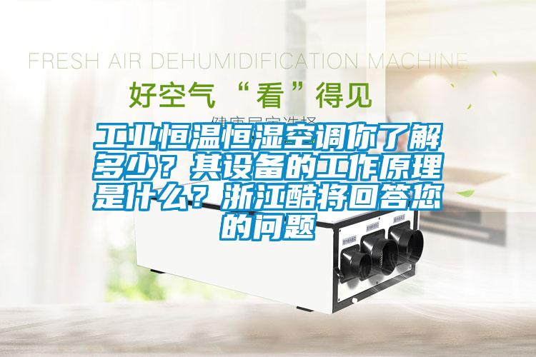 工業(yè)恒溫恒濕空調(diào)你了解多少？其設(shè)備的工作原理是什么？浙江酷將回答您的問題