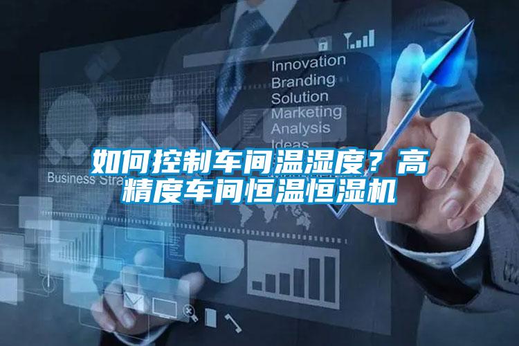 如何控制車間溫濕度？高精度車間恒溫恒濕機(jī)