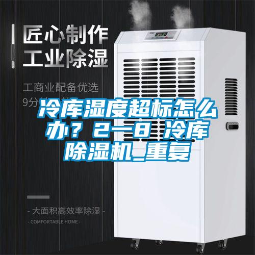 冷庫濕度超標(biāo)怎么辦？2一8℃冷庫除濕機(jī)_重復(fù)