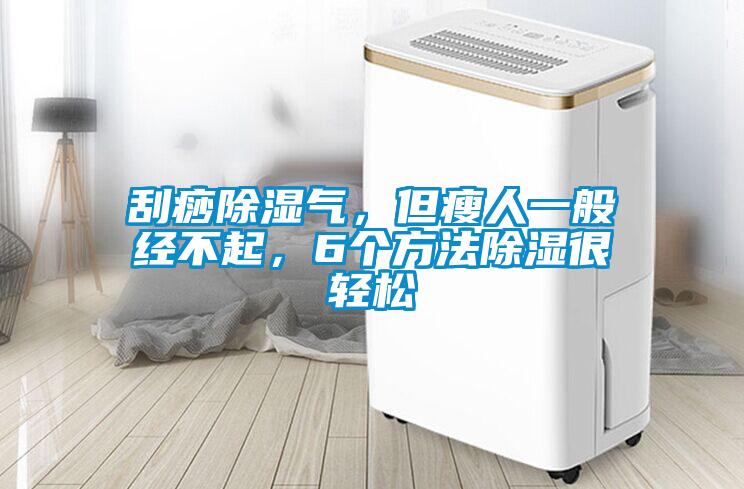 刮痧除濕氣，但瘦人一般經(jīng)不起，6個方法除濕很輕松