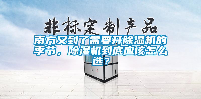 南方又到了需要開除濕機(jī)的季節(jié)，除濕機(jī)到底應(yīng)該怎么選？