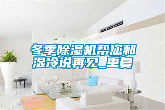 冬季除濕機幫您和濕冷說再見_重復(fù)