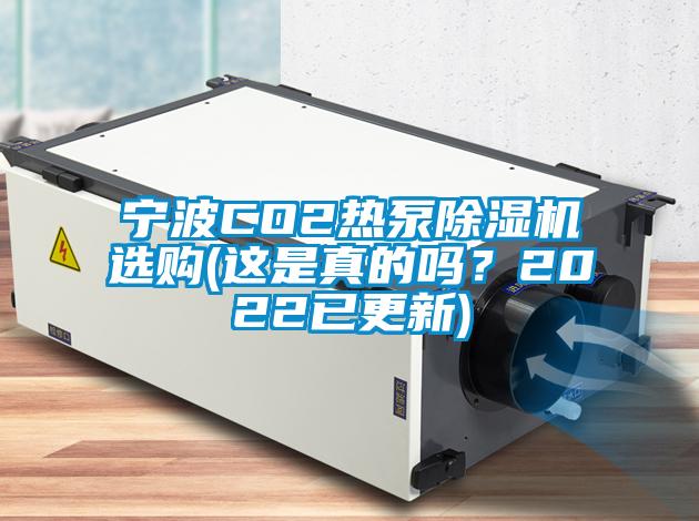 寧波CO2熱泵除濕機(jī)選購(gòu)(這是真的嗎？2022已更新)