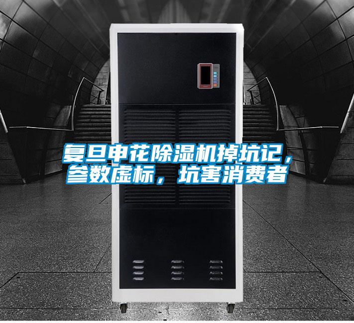 復旦申花除濕機掉坑記，參數(shù)虛標，坑害消費者