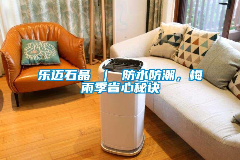 樂邁石晶 ｜ 防水防潮，梅雨季省心秘訣