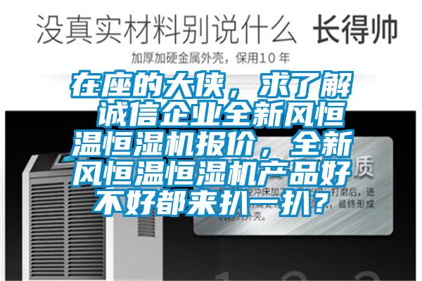 在座的大俠，求了解 誠信企業(yè)全新風恒溫恒濕機報價，全新風恒溫恒濕機產(chǎn)品好不好都來扒一扒？