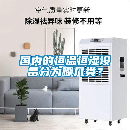 國內(nèi)的恒溫恒濕設(shè)備分為哪幾類？