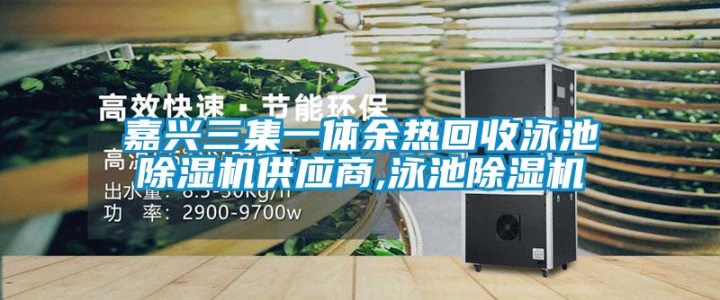 嘉興三集一體余熱回收泳池除濕機供應(yīng)商,泳池除濕機
