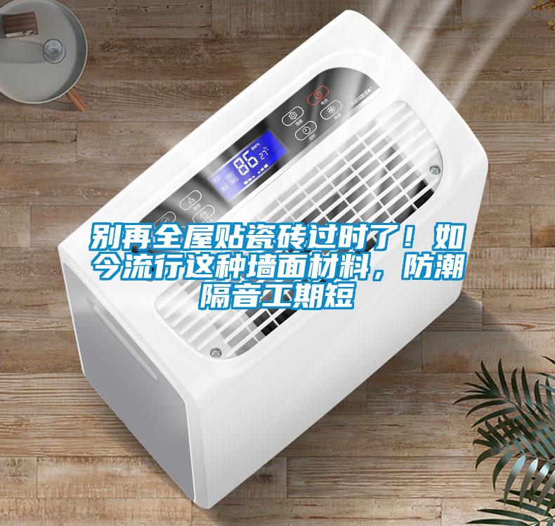 別再全屋貼瓷磚過時(shí)了！如今流行這種墻面材料，防潮隔音工期短