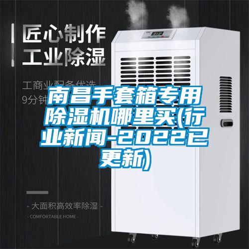 南昌手套箱專用除濕機哪里買(行業(yè)新聞-2022已更新)