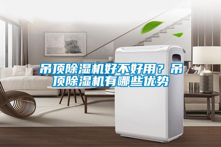吊頂除濕機好不好用？吊頂除濕機有哪些優(yōu)勢