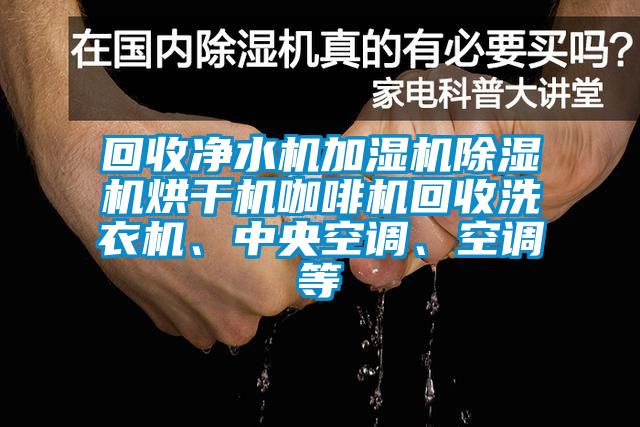 回收凈水機(jī)加濕機(jī)除濕機(jī)烘干機(jī)咖啡機(jī)回收洗衣機(jī)、中央空調(diào)、空調(diào)等