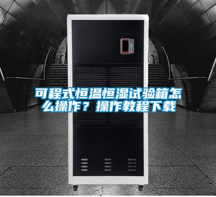 可程式恒溫恒濕試驗(yàn)箱怎么操作？操作教程下載