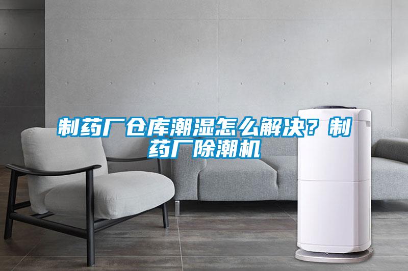 制藥廠倉庫潮濕怎么解決？制藥廠除潮機(jī)