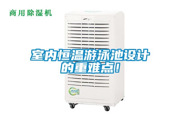 室內(nèi)恒溫游泳池設(shè)計(jì)的重難點(diǎn)！