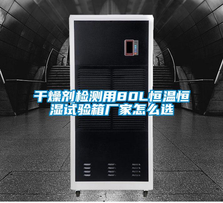 干燥劑檢測(cè)用80L恒溫恒濕試驗(yàn)箱廠家怎么選
