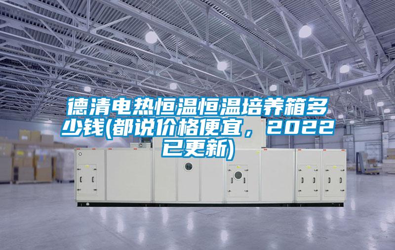 德清電熱恒溫恒溫培養(yǎng)箱多少錢(都說價格便宜，2022已更新)