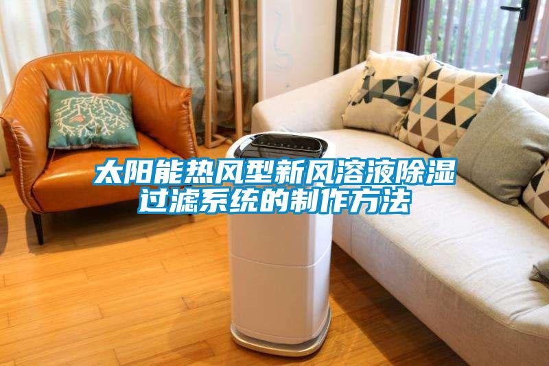 太陽(yáng)能熱風(fēng)型新風(fēng)溶液除濕過濾系統(tǒng)的制作方法