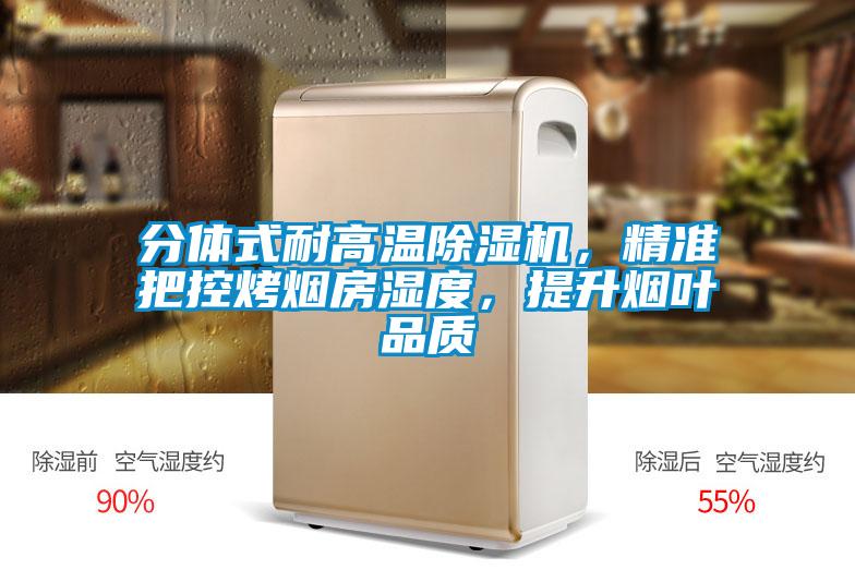 分體式耐高溫除濕機(jī)，精準(zhǔn)把控烤煙房濕度，提升煙葉品質(zhì)