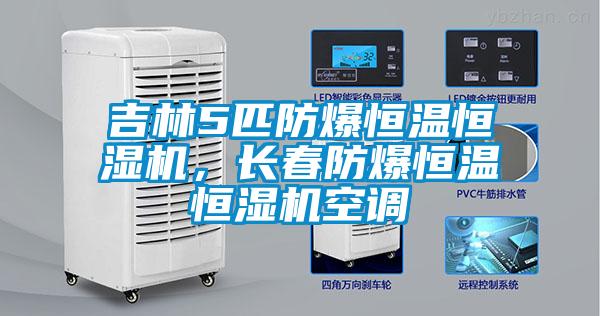 吉林5匹防爆恒溫恒濕機(jī)，長(zhǎng)春防爆恒溫恒濕機(jī)空調(diào)