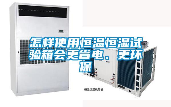 怎樣使用恒溫恒濕試驗(yàn)箱會(huì)更省電、更環(huán)保