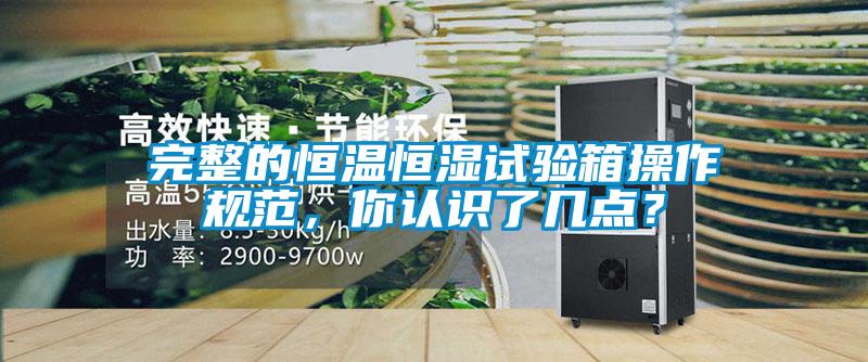 完整的恒溫恒濕試驗(yàn)箱操作規(guī)范，你認(rèn)識(shí)了幾點(diǎn)？