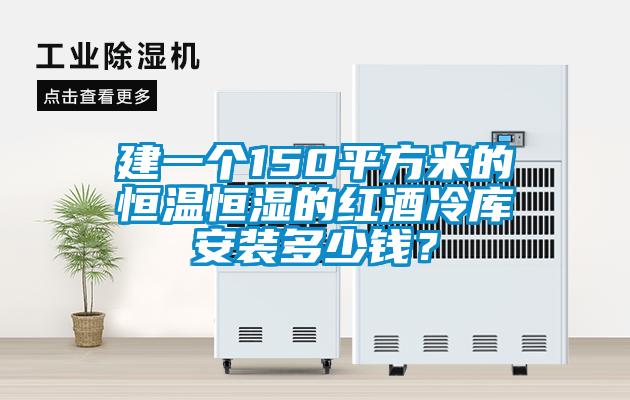 建一個(gè)150平方米的恒溫恒濕的紅酒冷庫(kù)安裝多少錢？