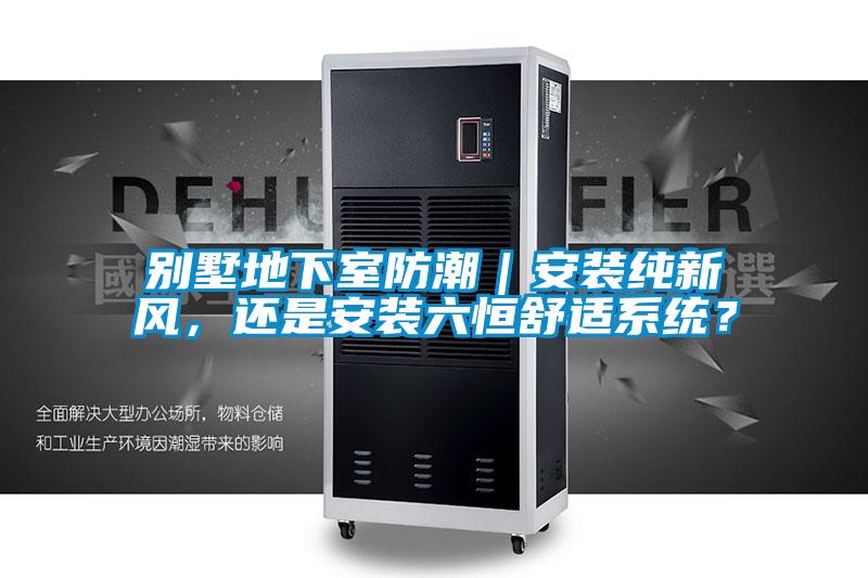 別墅地下室防潮｜安裝純新風(fēng)，還是安裝六恒舒適系統(tǒng)？