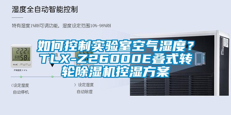 如何控制實(shí)驗(yàn)室空氣濕度？TLX-Z26000E疊式轉(zhuǎn)輪除濕機(jī)控濕方案