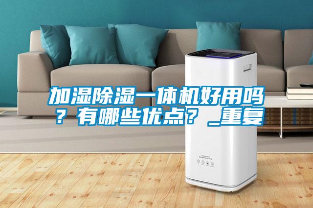 加濕除濕一體機(jī)好用嗎？有哪些優(yōu)點(diǎn)？_重復(fù)