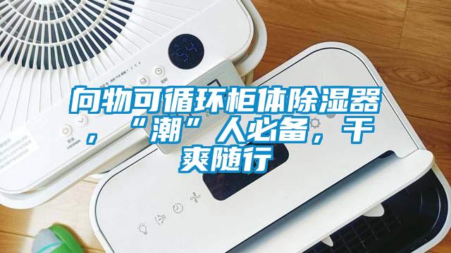 向物可循環(huán)柜體除濕器，“潮”人必備，干爽隨行
