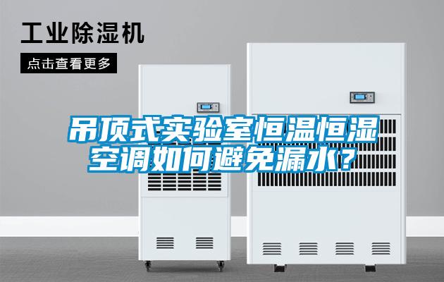 吊頂式實驗室恒溫恒濕空調如何避免漏水？