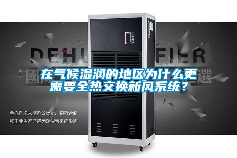 在氣候濕潤的地區(qū)為什么更需要全熱交換新風系統？