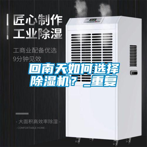 回南天如何選擇除濕機(jī)？_重復(fù)