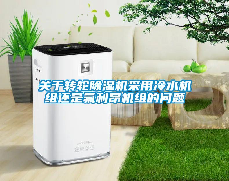 關于轉(zhuǎn)輪除濕機采用冷水機組還是氟利昂機組的問題