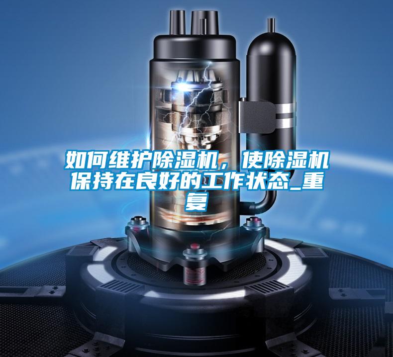 如何維護除濕機，使除濕機保持在良好的工作狀態(tài)_重復(fù)