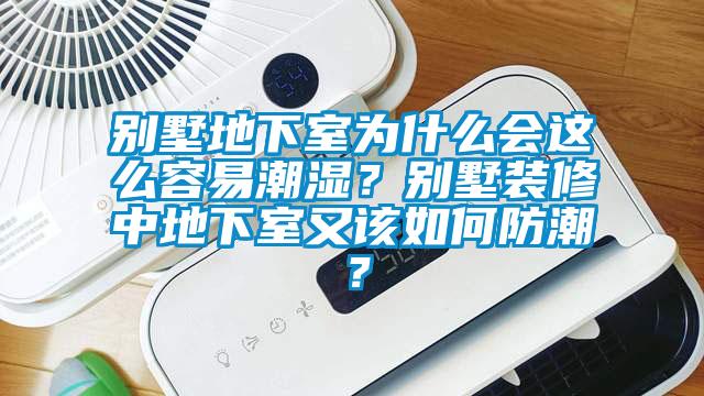 別墅地下室為什么會這么容易潮濕？別墅裝修中地下室又該如何防潮？