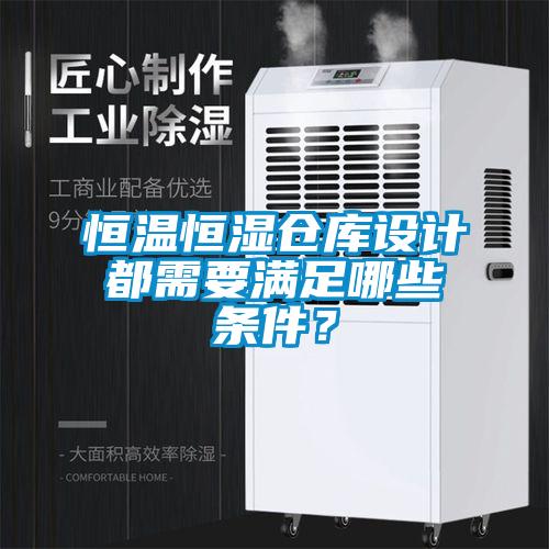 恒溫恒濕倉庫設計都需要滿足哪些條件？