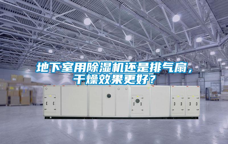 地下室用除濕機(jī)還是排氣扇，干燥效果更好？