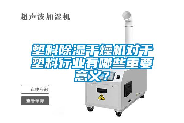 塑料除濕干燥機(jī)對(duì)于塑料行業(yè)有哪些重要意義？
