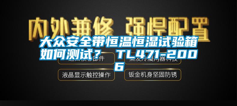 大眾安全帶恒溫恒濕試驗(yàn)箱如何測(cè)試？ TL471-2006