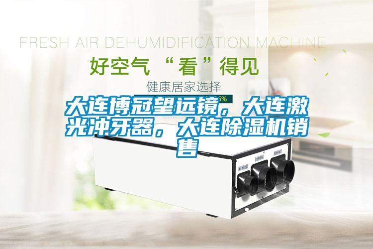 大連博冠望遠鏡，大連激光沖牙器，大連除濕機銷售