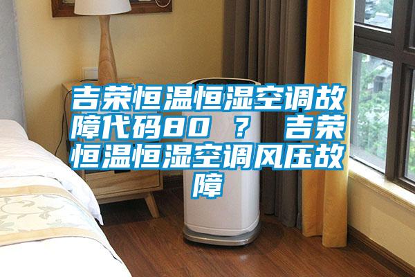吉榮恒溫恒濕空調故障代碼80 ？ 吉榮恒溫恒濕空調風壓故障