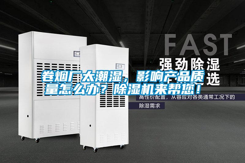 卷煙廠太潮濕，影響產(chǎn)品質(zhì)量怎么辦？除濕機(jī)來幫您！